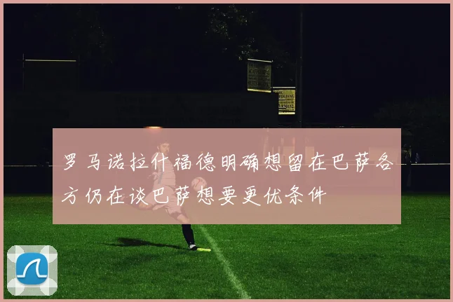 罗马诺拉什福德明确想留在巴萨各方仍在谈巴萨想要更优条件